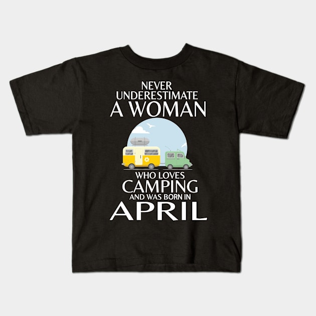 Never Underestimate A Woman Wo Loves Camping And Was Born In April Happy Birthday Campers Kids T-Shirt by Cowan79